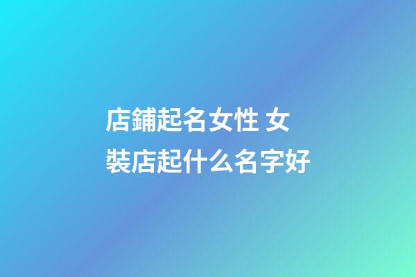 店鋪起名女性 女裝店起什么名字好-第1張-店鋪起名-玄機派